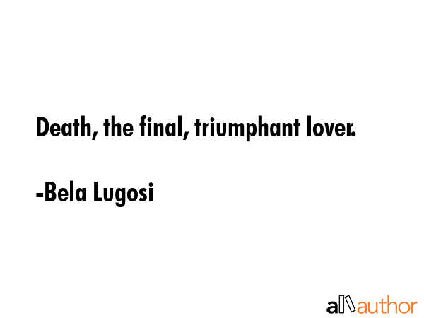 Death, the final, triumphant lover. - Bela Lugosi Quote