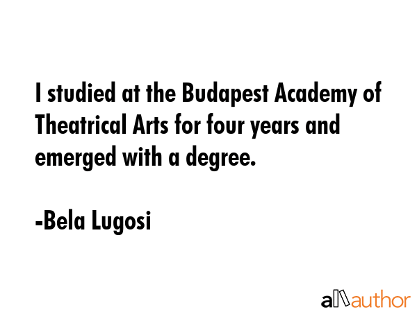 I studied at the Budapest Academy of Theatrical Arts for four years and emerged with a degree. - Bela Lugosi Quote GIF