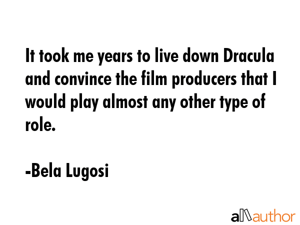 It took me years to live down Dracula and convince the film producers that I would play almost any... - Bela Lugosi Quote GIF
