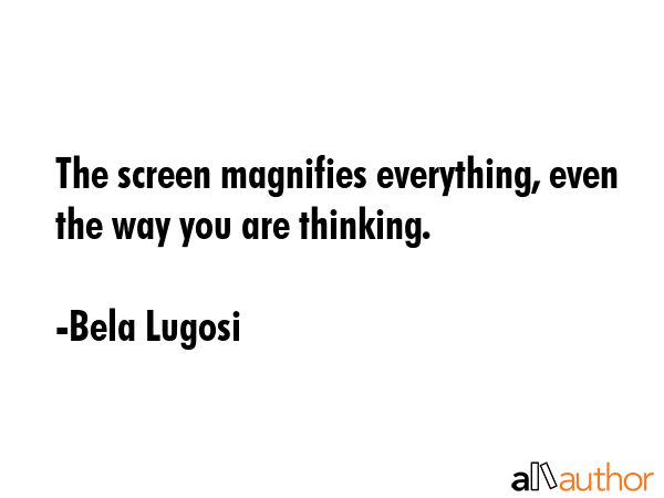 The screen magnifies everything, even the way you are thinking. - Bela Lugosi Quote GIF