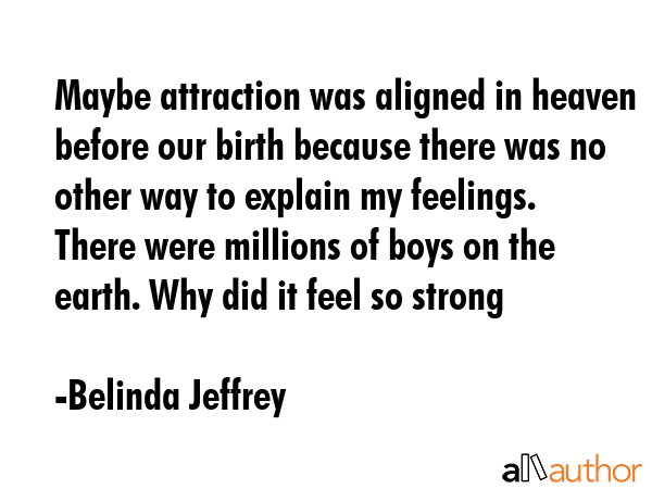 Maybe attraction was aligned in heaven before our birth because there was no other way to explain... - Belinda Jeffrey Quote GIF