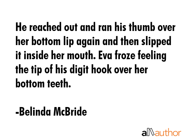 He reached out and ran his thumb over her bottom lip again and then slipped it inside her mouth.... - Belinda McBride Quote GIF