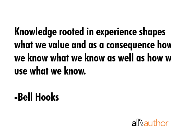 Knowledge rooted in experience shapes what we value and as a consequence how we know what we know... - Bell Hooks Quote GIF