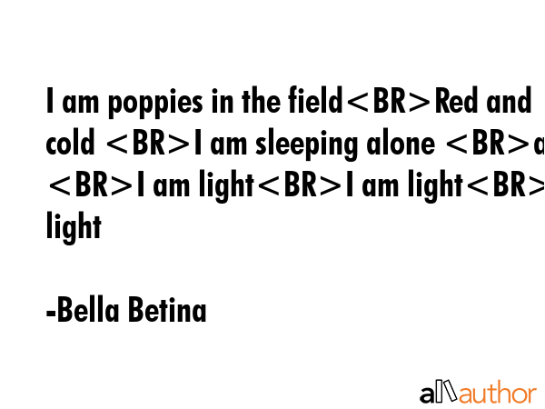 I am poppies in the fieldRed and cold I am sleeping alone and I am lightI am lightI am light - Bella Betina Quote GIF