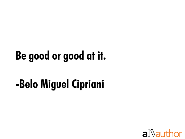 Be good or good at it. - Belo Miguel Cipriani Quote GIF