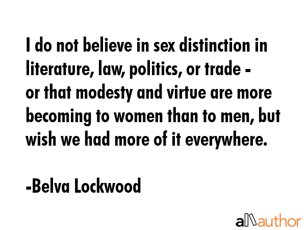 I do not believe in sex distinction in literature, law, politics, or trade - or that modesty and... - Belva Lockwood Quote GIF