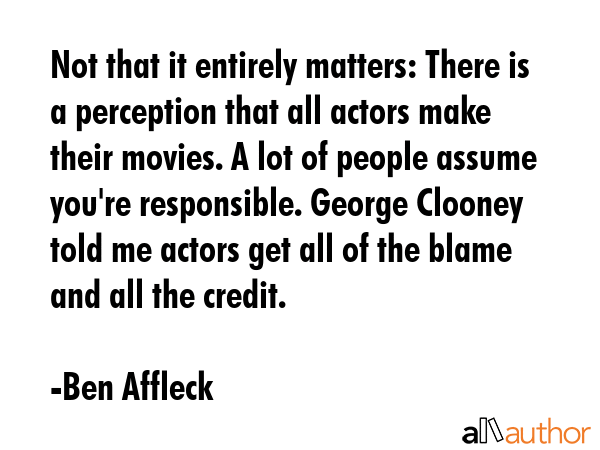 Not that it entirely matters: There is a perception that all actors make their movies. A lot of... - Ben Affleck Quote GIF