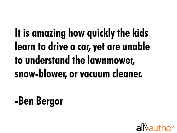 It is amazing how quickly the kids learn to drive a car, yet are unable to understand the... - Ben Bergor Quote GIF