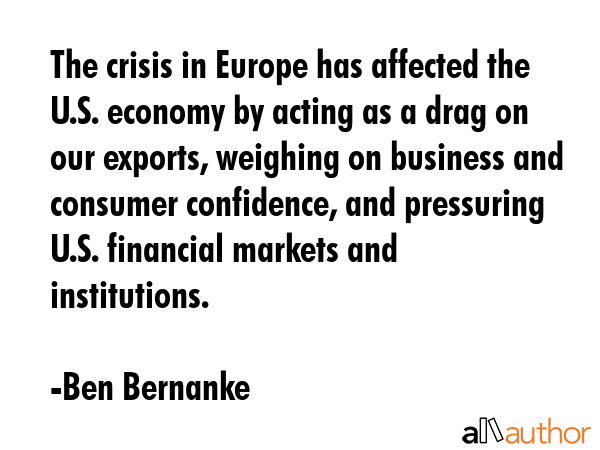 The crisis in Europe has affected the U.S. economy by acting as a drag on our exports, weighing on... - Ben Bernanke Quote GIF