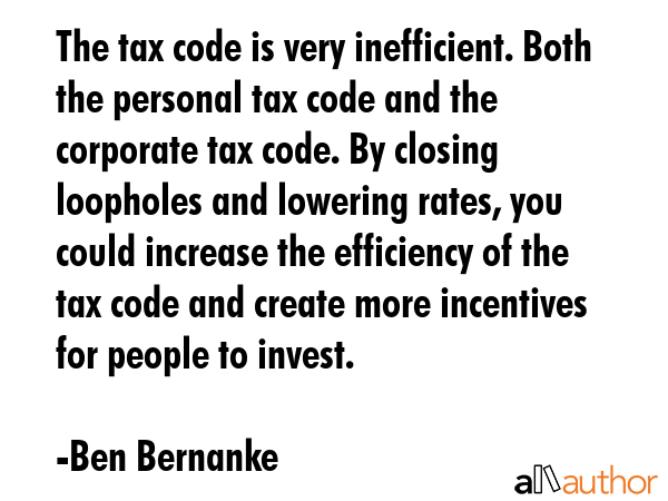 The tax code is very inefficient. Both the personal tax code and the corporate tax code. By closing... - Ben Bernanke Quote GIF