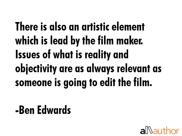 There is also an artistic element which is lead by the film maker. Issues of what is reality and... - Ben Edwards Quote GIF