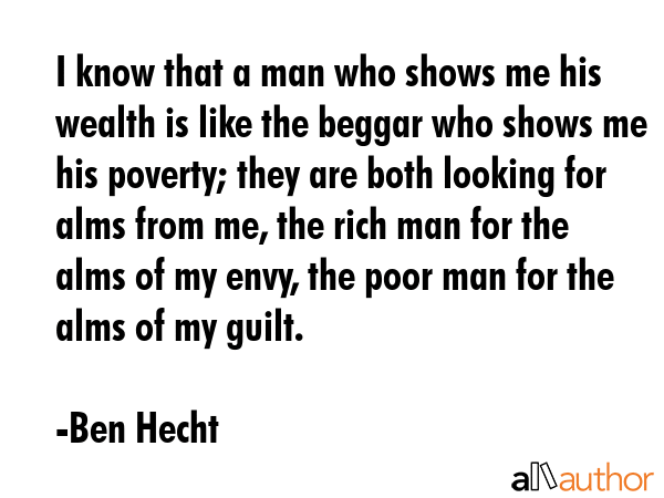 I know that a man who shows me his wealth is like the beggar who shows me his poverty; they are... - Ben Hecht Quote GIF