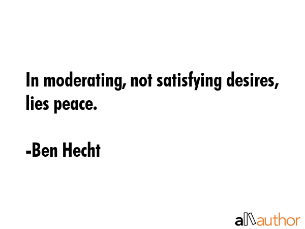 In moderating, not satisfying desires, lies peace. - Ben Hecht Quote GIF