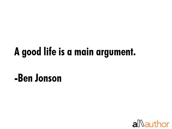 A good life is a main argument. - Ben Jonson Quote GIF