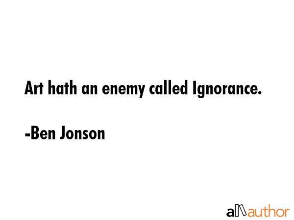 Art hath an enemy called Ignorance. - Ben Jonson Quote