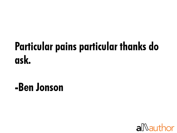 Particular pains particular thanks do ask. - Ben Jonson Quote GIF