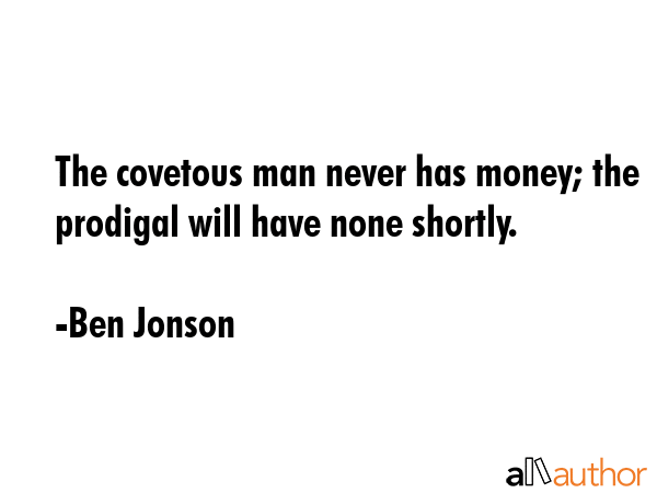 The covetous man never has money; the prodigal will have none shortly. - Ben Jonson Quote GIF