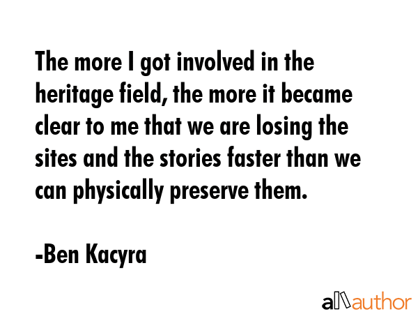 The more I got involved in the heritage field, the more it became clear to me that we are losing... - Ben Kacyra Quote GIF