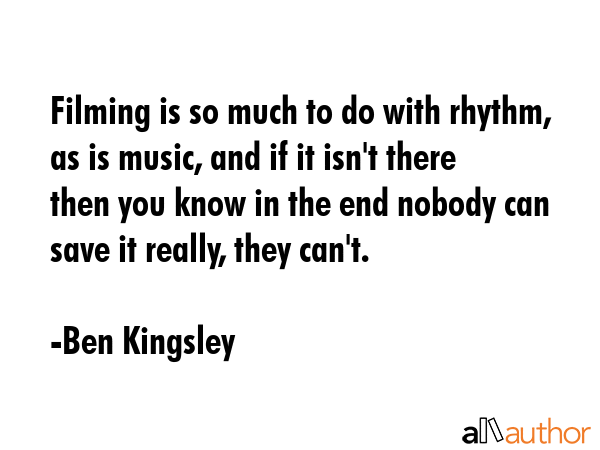 Filming is so much to do with rhythm, as is music, and if it isn\