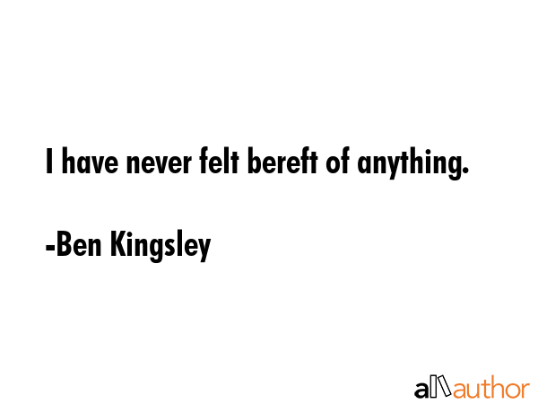I have never felt bereft of anything. - Ben Kingsley Quote GIF