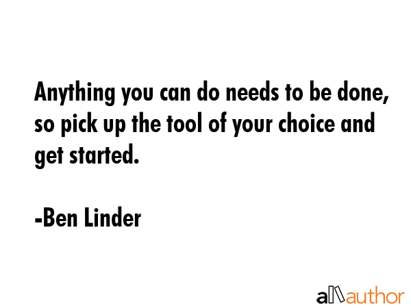 Anything you can do needs to be done, so pick up the tool of your choice and get started. - Ben Linder Quote GIF