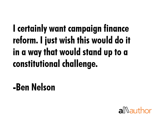 I certainly want campaign finance reform. I just wish this would do it in a way that would stand up... - Ben Nelson Quote GIF