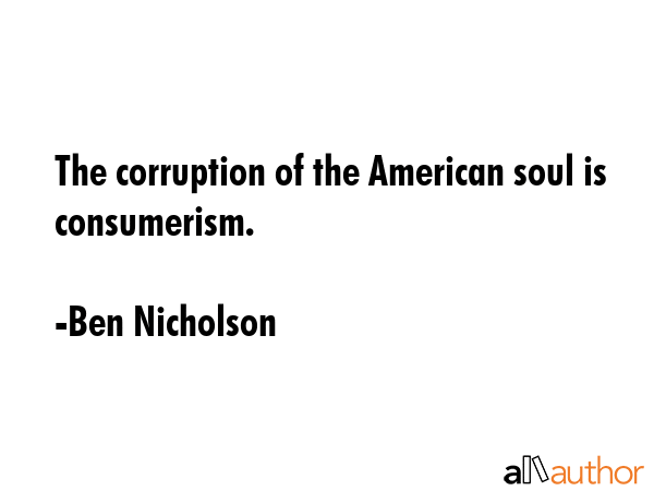 The corruption of the American soul is consumerism. - Ben Nicholson Quote GIF