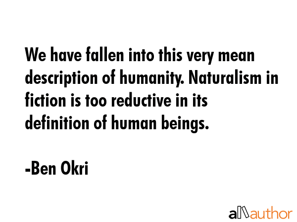 We have fallen into this very mean description of humanity. Naturalism in fiction is too reductive... - Ben Okri Quote GIF
