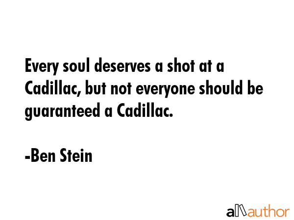 Every soul deserves a shot at a Cadillac, but not everyone should be guaranteed a Cadillac. - Ben Stein Quote GIF