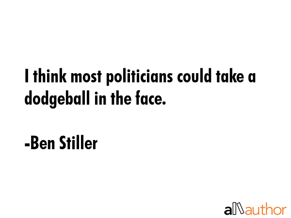 I think most politicians could take a dodgeball in the face. - Ben Stiller Quote GIF
