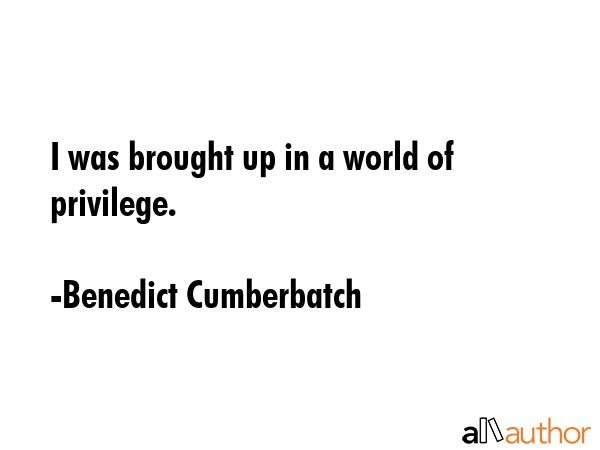 I was brought up in a world of privilege. - Benedict Cumberbatch Quote GIF
