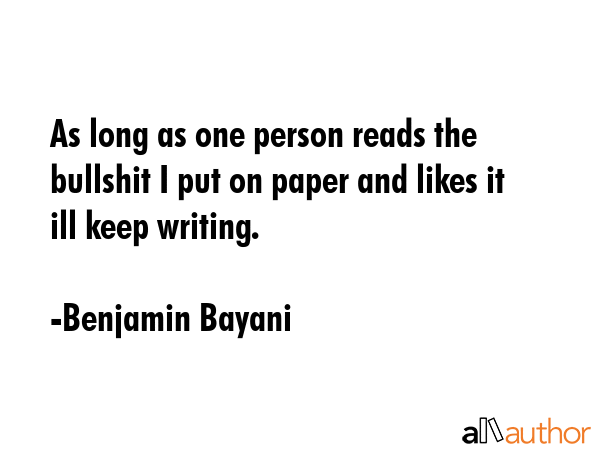 As long as one person reads the bullshit I put on paper and likes it ill keep writing. - Benjamin Bayani Quote GIF