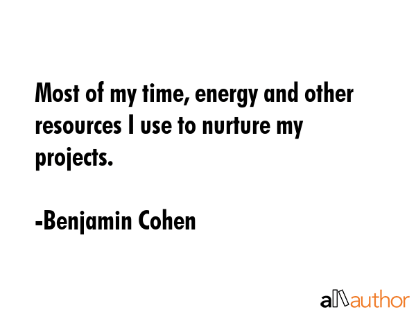 Most of my time, energy and other resources I use to nurture my projects. - Benjamin Cohen Quote GIF