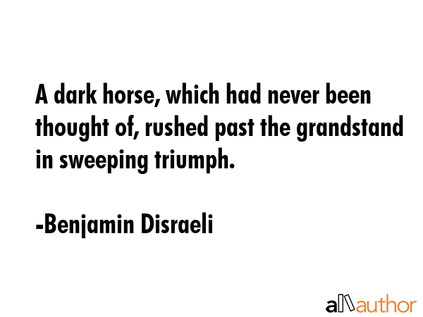A dark horse, which had never been thought of, rushed past the grandstand in sweeping triumph. - Benjamin Disraeli Quote GIF