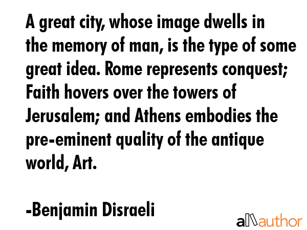 A great city, whose image dwells in the memory of man, is the type of some great idea. Rome... - Benjamin Disraeli Quote GIF