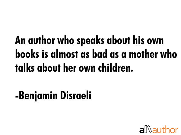 An author who speaks about his own books is almost as bad as a mother who talks about her own... - Benjamin Disraeli Quote GIF