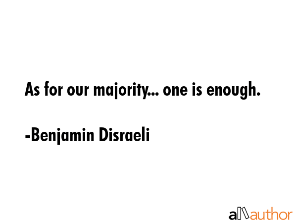 As for our majority... one is enough. - Benjamin Disraeli Quote