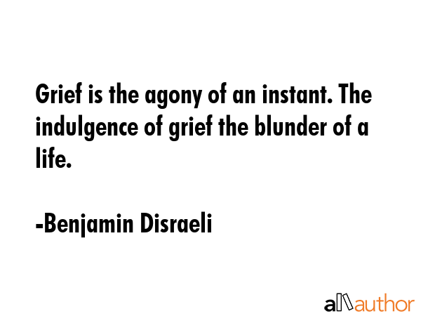 Grief is the agony of an instant. The indulgence of grief the blunder of a life. - Benjamin Disraeli Quote GIF