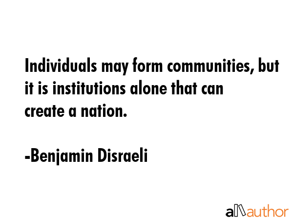 Individuals may form communities, but it is institutions alone that can create a nation. - Benjamin Disraeli Quote GIF