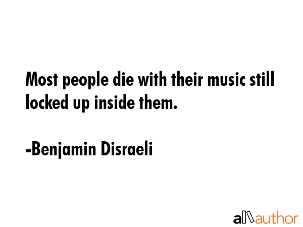 Most people die with their music still locked up inside them. - Benjamin Disraeli Quote GIF
