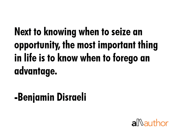 Next to knowing when to seize an opportunity, the most important thing in life is to know when to... - Benjamin Disraeli Quote GIF