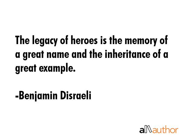 The legacy of heroes is the memory of a great name and the inheritance of a great example. - Benjamin Disraeli Quote GIF