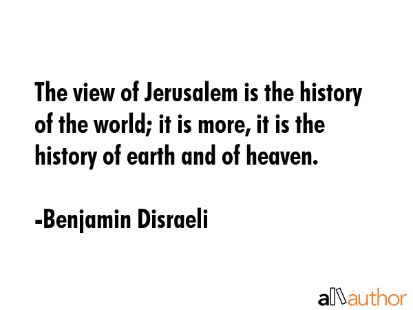 The view of Jerusalem is the history of the world; it is more, it is the history of earth and of... - Benjamin Disraeli Quote GIF