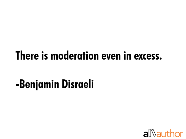 There is moderation even in excess. - Benjamin Disraeli Quote GIF