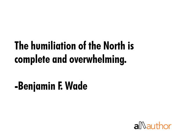 The humiliation of the North is complete and overwhelming. - Benjamin F. Wade Quote GIF