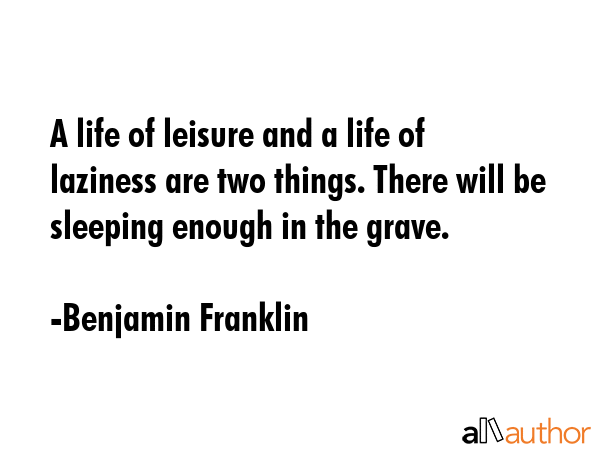 A life of leisure and a life of laziness are two things. There will be sleeping enough in the grave. - Benjamin Franklin Quote GIF