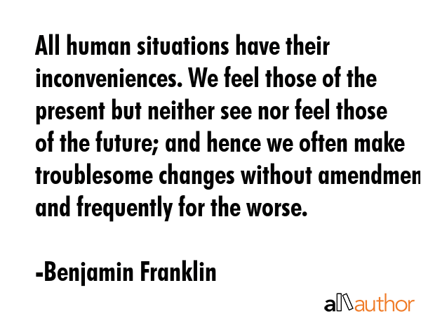 All human situations have their inconveniences. We feel those of the present but neither see nor... - Benjamin Franklin Quote GIF