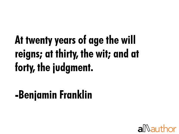 At twenty years of age the will reigns; at thirty, the wit; and at forty, the judgment. - Benjamin Franklin Quote GIF