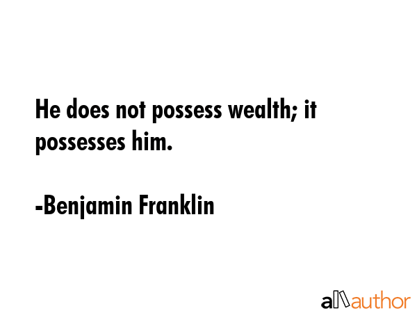 He does not possess wealth; it possesses him. - Benjamin Franklin Quote GIF
