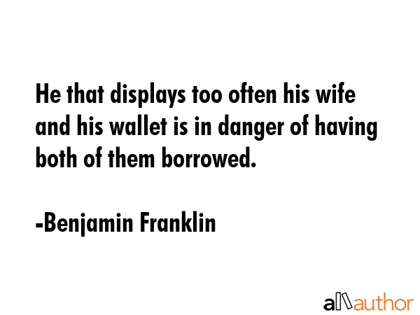 He that displays too often his wife and his wallet is in danger of having both of them borrowed. - Benjamin Franklin Quote GIF